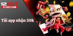 Tải App Nhận 59k - Ưu Đãi Mới Nhất Hiện Nay Của 12bet