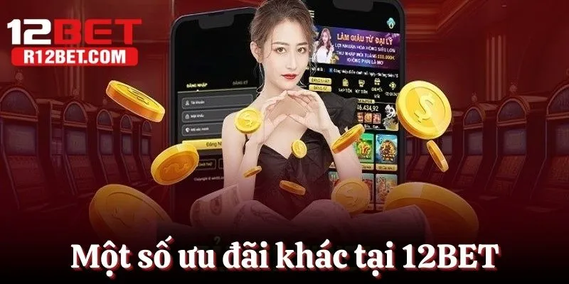 Một số ưu đãi khác đang diễn ra tại hệ thống nhà cái 12BET